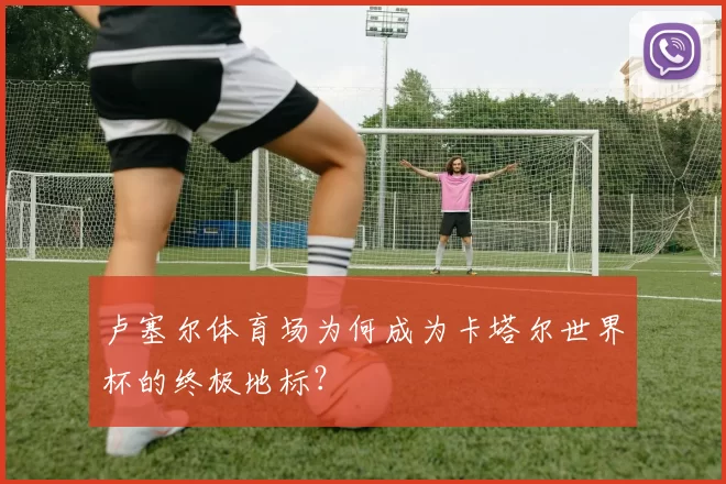 卢塞尔体育场为何成为卡塔尔世界杯的终极地标？