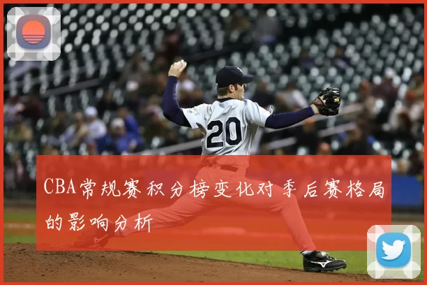 CBA常规赛积分榜变化对季后赛格局的影响分析