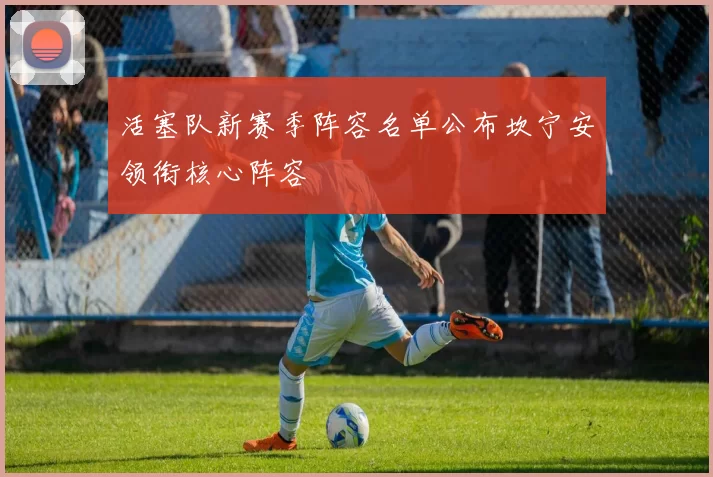 活塞队新赛季阵容名单公布坎宁安领衔核心阵容