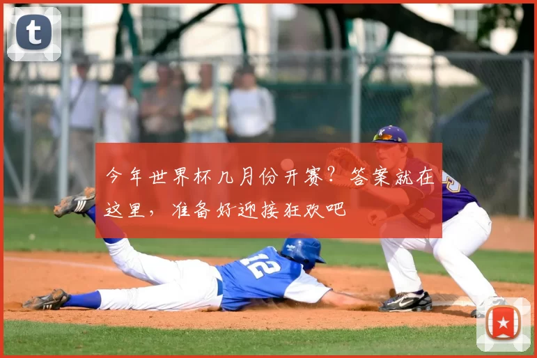 今年世界杯几月份开赛?答案就在这里,准备好迎接狂欢吧
