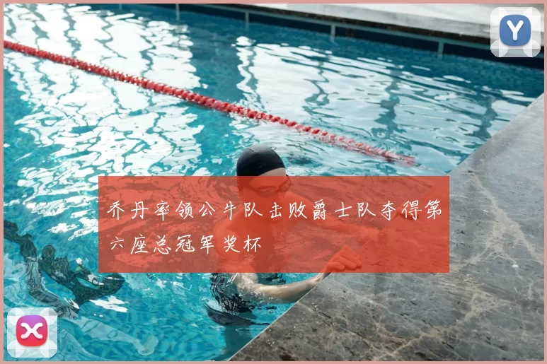 乔丹率领公牛队击败爵士队夺得第六座总冠军奖杯
