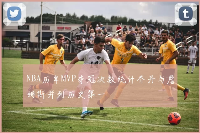 NBA历年MVP夺冠次数统计乔丹与詹姆斯并列历史第一
