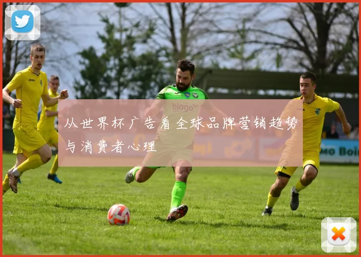 从世界杯广告看全球品牌营销趋势与消费者心理