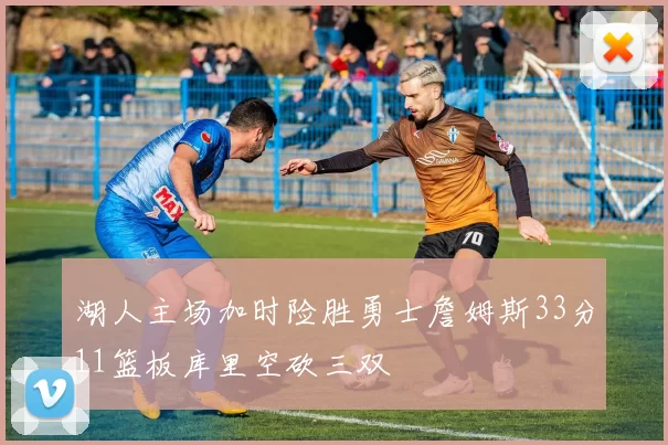 湖人主场加时险胜勇士詹姆斯33分11篮板库里空砍三双