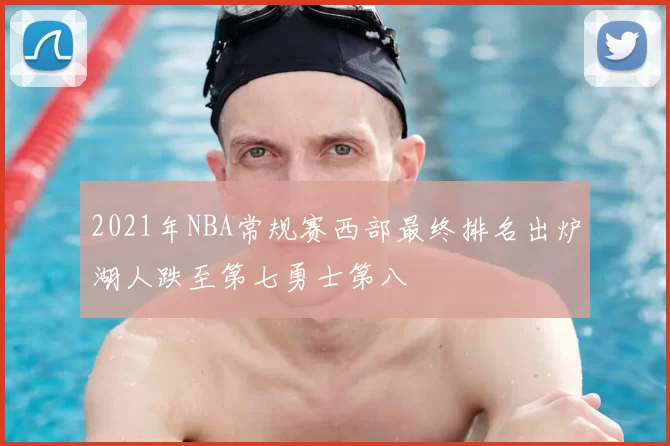 2021年NBA常规赛西部最终排名出炉湖人跌至第七勇士第八