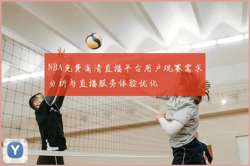 NBA免费高清直播平台用户观赛需求分析与直播服务体验优化
