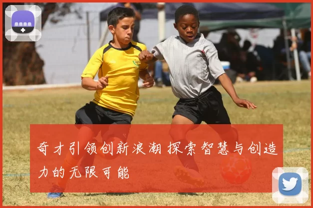 奇才引领创新浪潮 探索智慧与创造力的无限可能
