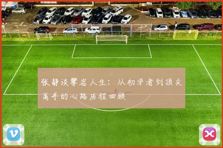 张静谈攀岩人生：从初学者到顶尖高手的心路历程回顾