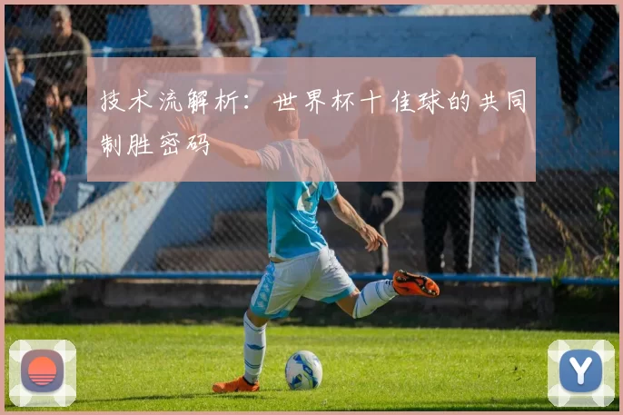 技术流解析:世界杯十佳球的共同制胜密码