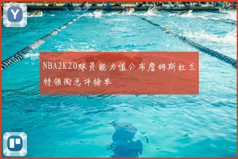 NBA2K20球员能力值公布詹姆斯杜兰特领衔总评榜单