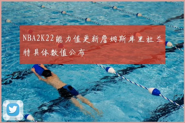 NBA2K22能力值更新詹姆斯库里杜兰特具体数值公布