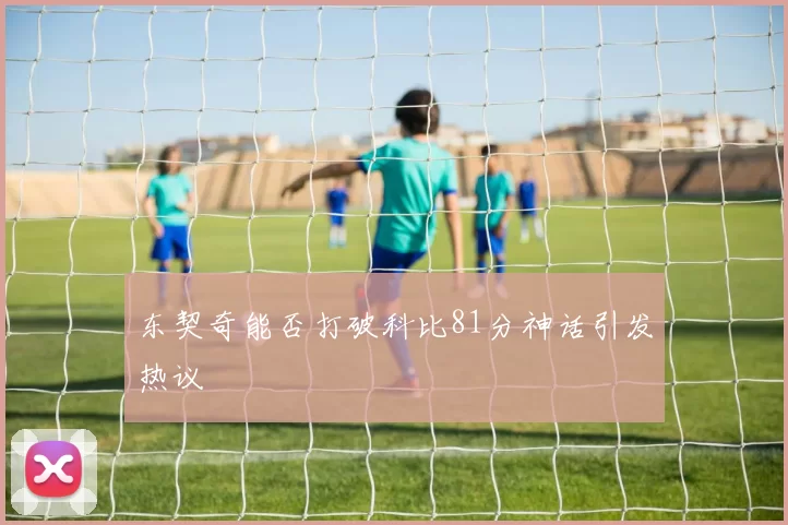 东契奇能否打破科比81分神话引发热议