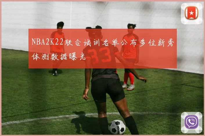 NBA2K22联合试训名单公布多位新秀体测数据曝光