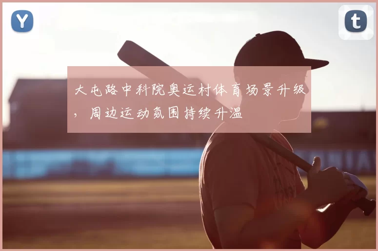 大屯路中科院奥运村体育场景升级，周边运动氛围持续升温