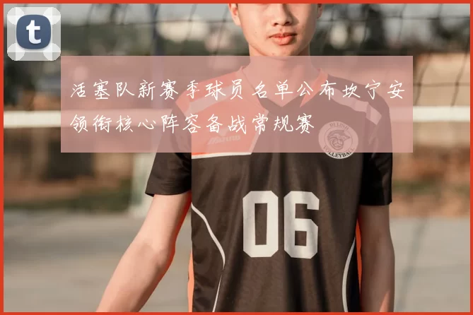 活塞队新赛季球员名单公布坎宁安领衔核心阵容备战常规赛