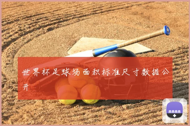 世界杯足球场面积标准尺寸数据公开