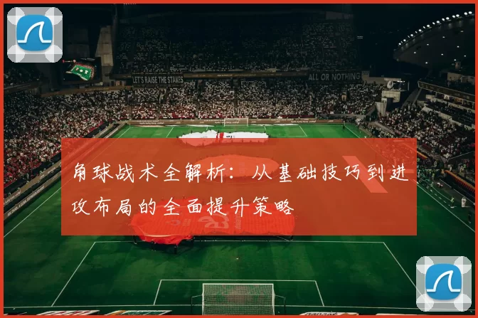 角球战术全解析：从基础技巧到进攻布局的全面提升策略