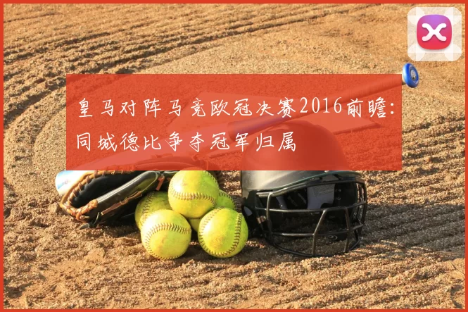 皇马对阵马竞欧冠决赛2016前瞻：同城德比争夺冠军归属