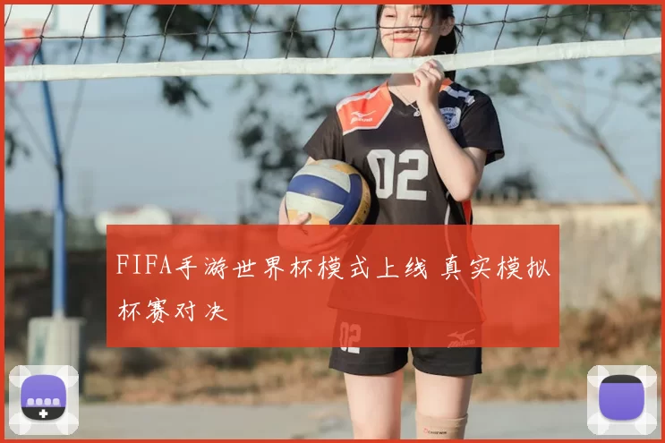 FIFA手游世界杯模式上线 真实模拟杯赛对决