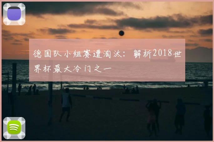 德国队小组赛遭淘汰:解析2018世界杯最大冷门之一