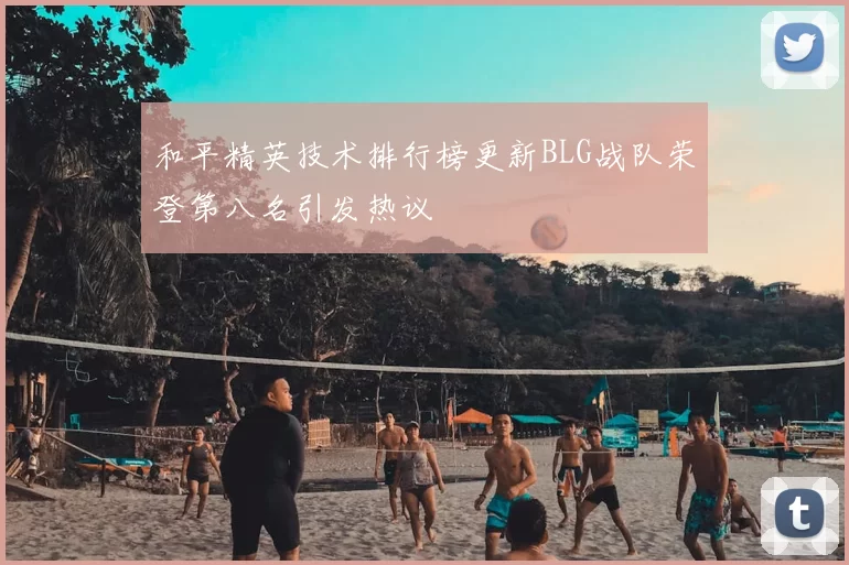 和平精英技术排行榜更新BLG战队荣登第八名引发热议