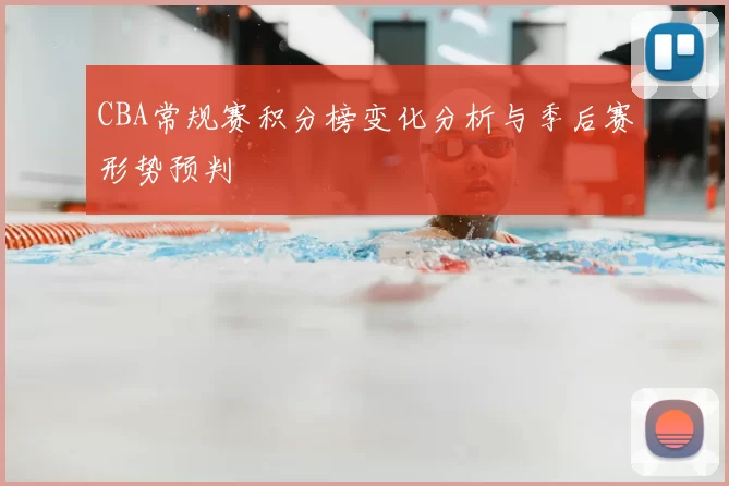 CBA常规赛积分榜变化分析与季后赛形势预判