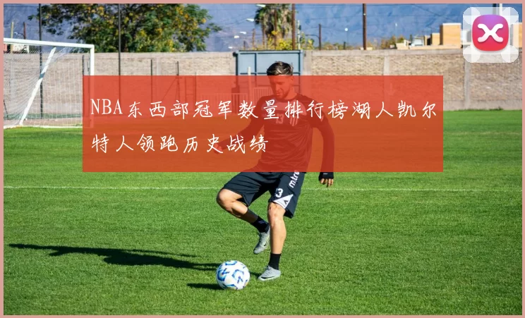 NBA东西部冠军数量排行榜湖人凯尔特人领跑历史战绩