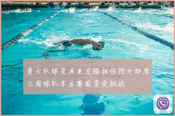 勇士队球星库里左膝扭伤预计缺席三周球队季后赛前景受挑战