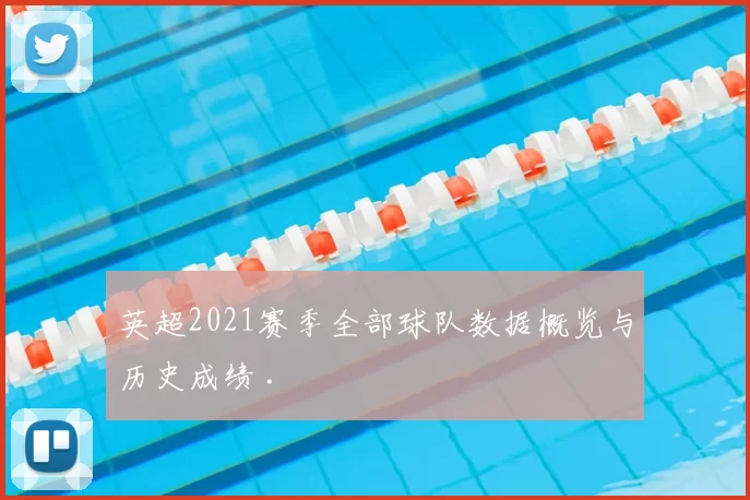 英超2021赛季全部球队数据概览与历史成绩 .