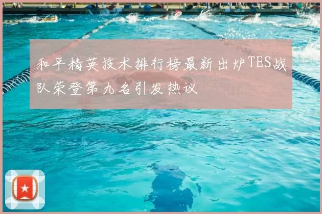 和平精英技术排行榜最新出炉TES战队荣登第九名引发热议