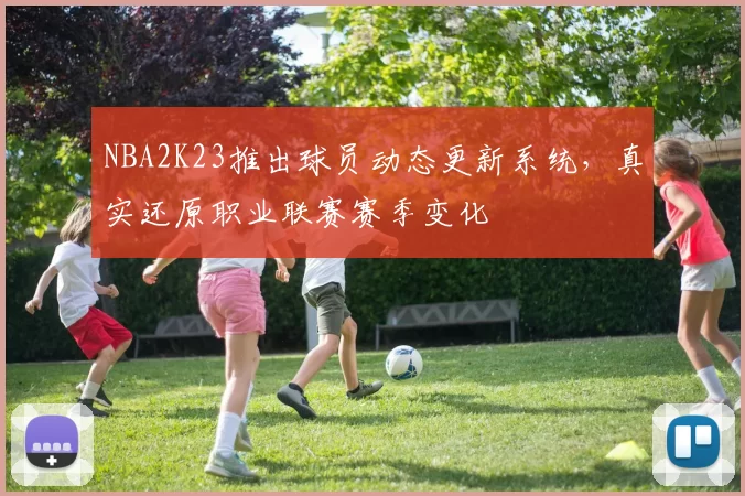 NBA2K23推出球员动态更新系统，真实还原职业联赛赛季变化