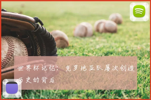 世界杯记忆：克罗地亚队屡次创造历史的背后