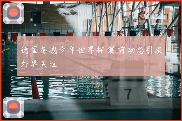 德国备战今年世界杯 赛前动态引发外界关注