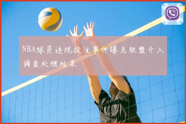 NBA球员违规投注事件曝光联盟介入调查处理结果
