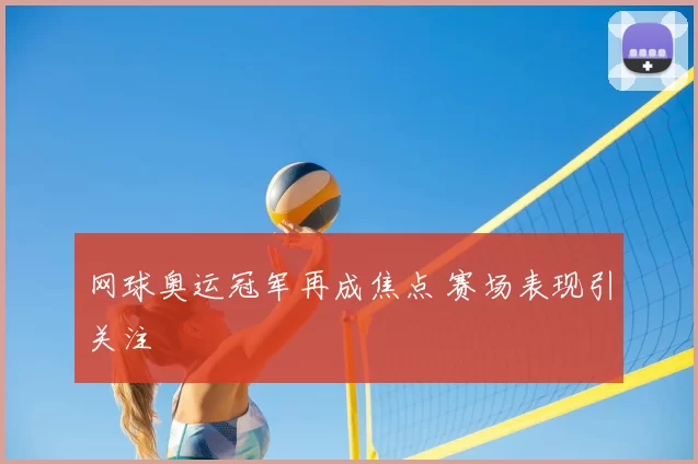 网球奥运冠军再成焦点 赛场表现引关注