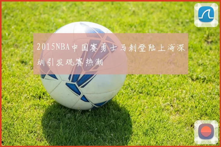 2015NBA中国赛勇士马刺登陆上海深圳引发观赛热潮