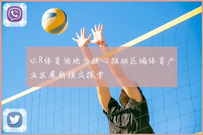 以R体育场地为核心推动区域体育产业发展新模式探索