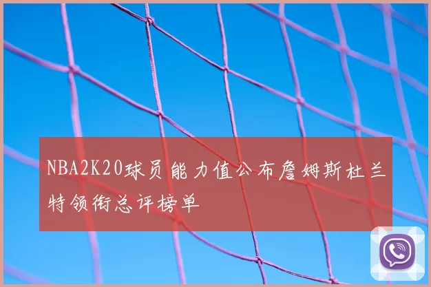 NBA2K20球员能力值公布詹姆斯杜兰特领衔总评榜单