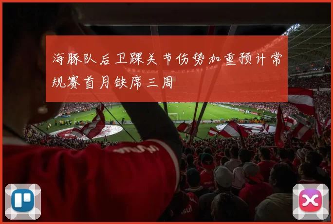 海豚队后卫踝关节伤势加重预计常规赛首月缺席三周