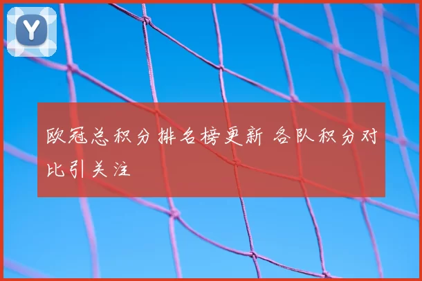 欧冠总积分排名榜更新 各队积分对比引关注