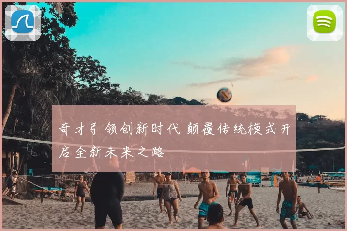 奇才引领创新时代 颠覆传统模式开启全新未来之路