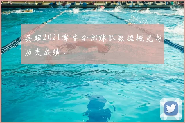 英超2021赛季全部球队数据概览与历史成绩 .