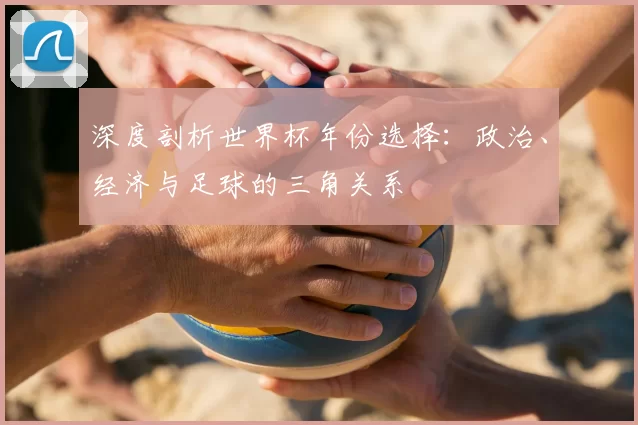 深度剖析世界杯年份选择：政治、经济与足球的三角关系