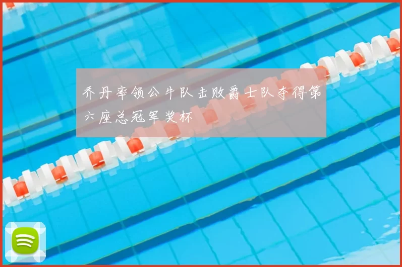 乔丹率领公牛队击败爵士队夺得第六座总冠军奖杯