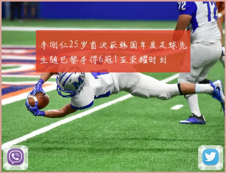 李刚仁25岁首次获韩国年度足球先生随巴黎夺得6冠1亚荣耀时刻