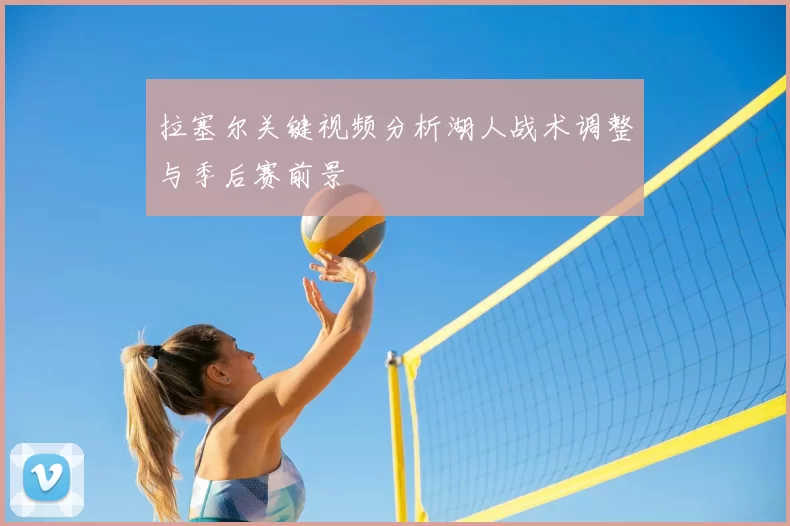 拉塞尔关键视频分析湖人战术调整与季后赛前景