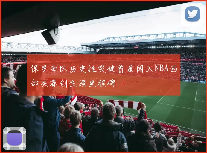 保罗率队历史性突破首度闯入NBA西部决赛创生涯里程碑