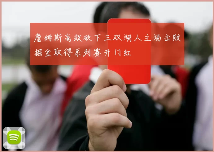 詹姆斯高效砍下三双湖人主场击败掘金取得系列赛开门红