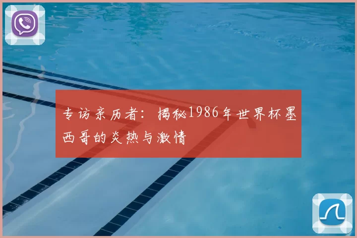 专访亲历者：揭秘1986年世界杯墨西哥的炎热与激情