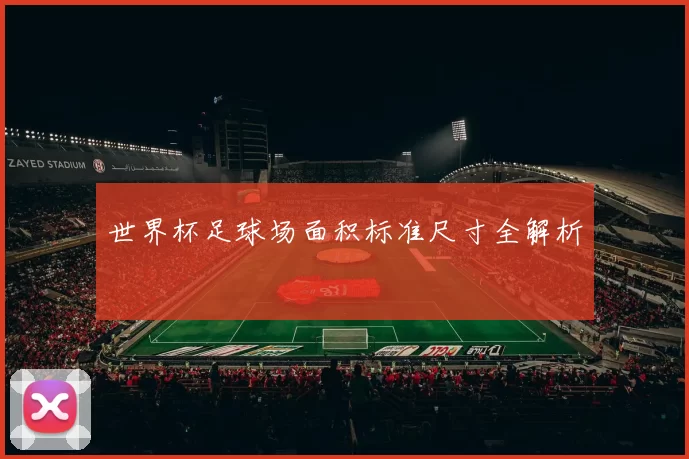世界杯足球场面积标准尺寸全解析